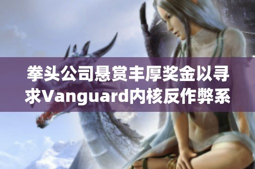 拳头公司悬赏丰厚奖金以寻求Vanguard内核反作弊系统的潜在漏洞和缺陷