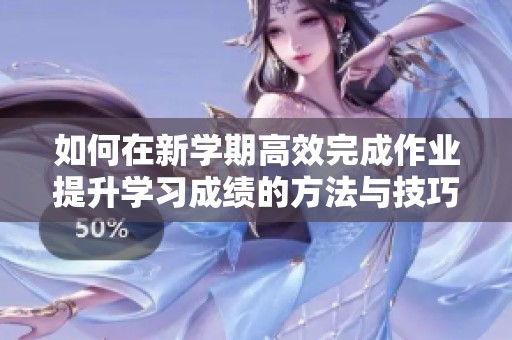 如何在新学期高效完成作业提升学习成绩的方法与技巧分析