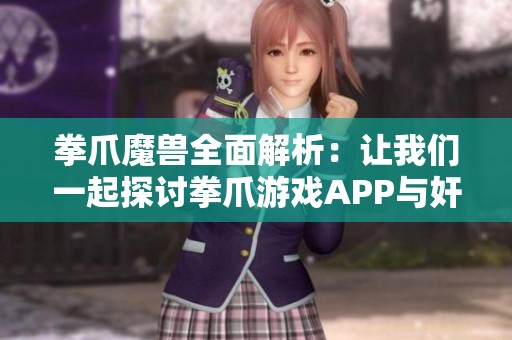 拳爪魔兽全面解析：让我们一起探讨拳爪游戏APP与奸商老陈的抖音传奇故事