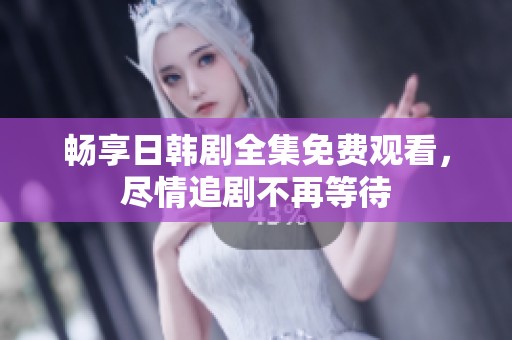 畅享日韩剧全集免费观看，尽情追剧不再等待