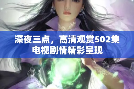 深夜三点，高清观赏502集电视剧情精彩呈现