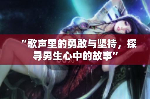 “歌声里的勇敢与坚持，探寻男生心中的故事”