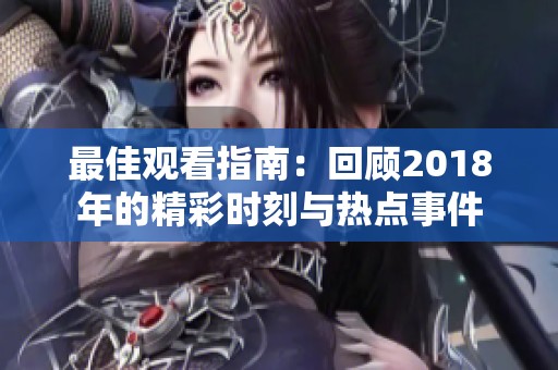 最佳观看指南：回顾2018年的精彩时刻与热点事件