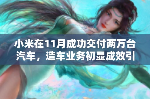 小米在11月成功交付两万台汽车，造车业务初显成效引发关注与期待
