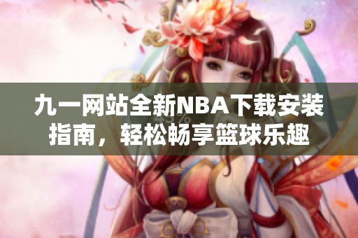 九一网站全新NBA下载安装指南，轻松畅享篮球乐趣