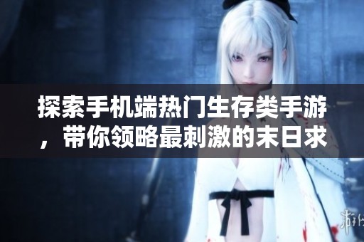 探索手机端热门生存类手游，带你领略最刺激的末日求生游戏体验