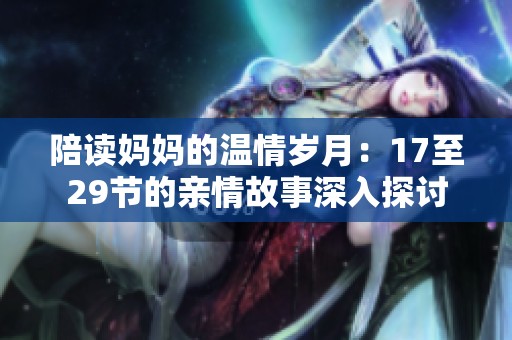 陪读妈妈的温情岁月：17至29节的亲情故事深入探讨