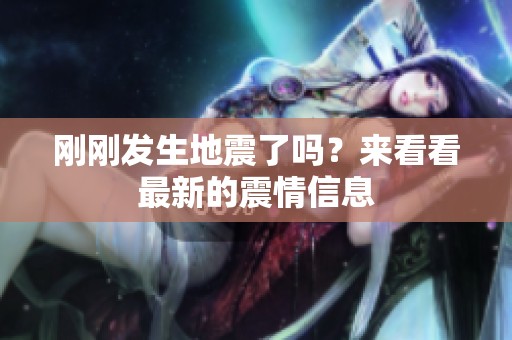 刚刚发生地震了吗？来看看最新的震情信息