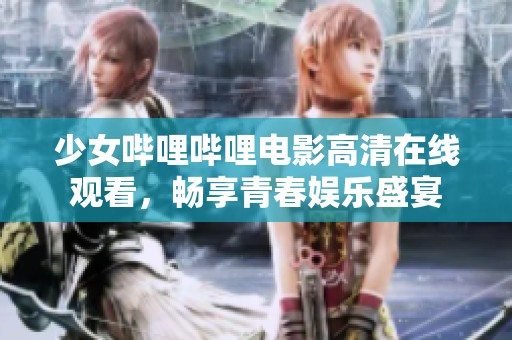 少女哔哩哔哩电影高清在线观看，畅享青春娱乐盛宴