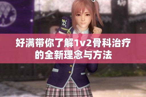 好满带你了解1v2骨科治疗的全新理念与方法