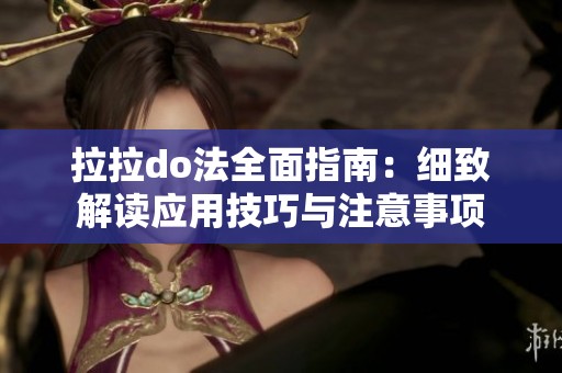拉拉do法全面指南：细致解读应用技巧与注意事项