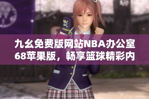 九幺免费版网站NBA办公室68苹果版，畅享篮球精彩内容