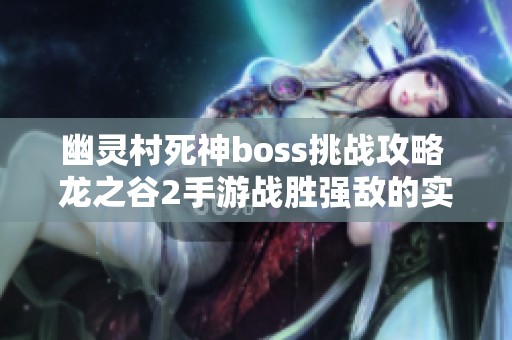 幽灵村死神boss挑战攻略 龙之谷2手游战胜强敌的实用技巧分享