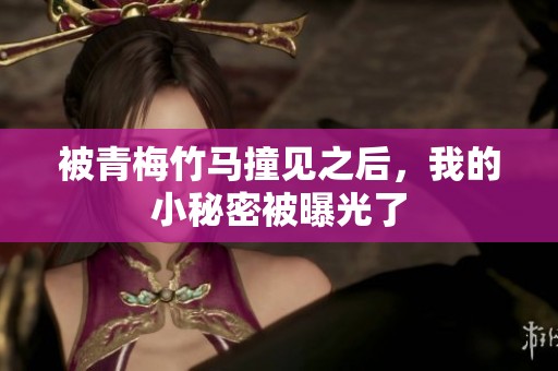 被青梅竹马撞见之后，我的小秘密被曝光了