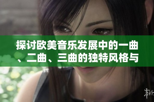 探讨欧美音乐发展中的一曲、二曲、三曲的独特风格与差异