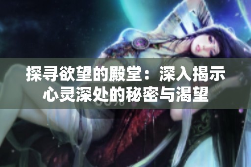 探寻欲望的殿堂：深入揭示心灵深处的秘密与渴望