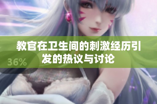 教官在卫生间的刺激经历引发的热议与讨论