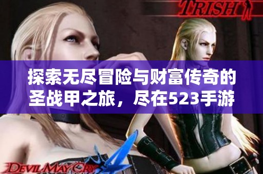 探索无尽冒险与财富传奇的圣战甲之旅，尽在523手游网的最新体验