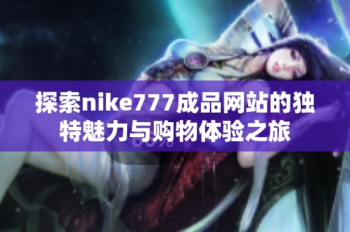 探索nike777成品网站的独特魅力与购物体验之旅