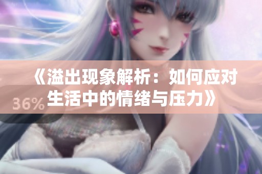 《溢出现象解析：如何应对生活中的情绪与压力》