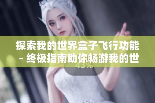 探索我的世界盒子飞行功能 - 终极指南助你畅游我的世界端游新体验