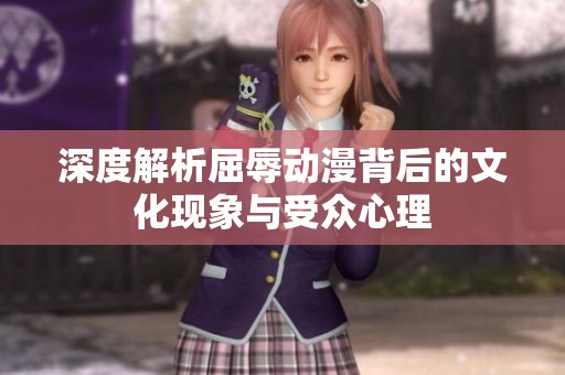 深度解析屈辱动漫背后的文化现象与受众心理