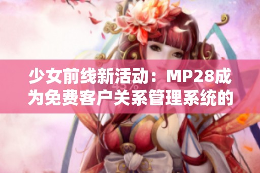 少女前线新活动：MP28成为免费客户关系管理系统的亮点
