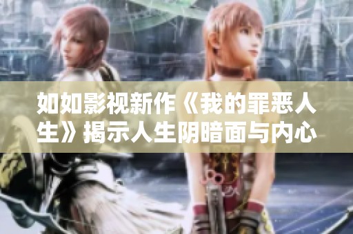 如如影视新作《我的罪恶人生》揭示人生阴暗面与内心挣扎