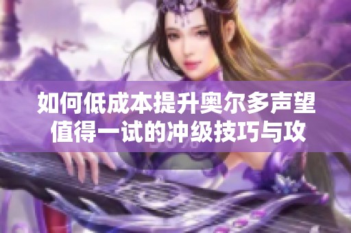 如何低成本提升奥尔多声望 值得一试的冲级技巧与攻略分享