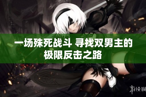 一场殊死战斗 寻找双男主的极限反击之路