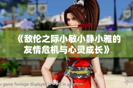 《敌伦之际小敏小静小雅的友情危机与心灵成长》