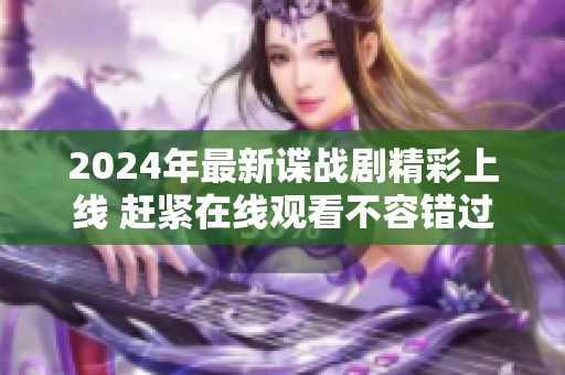 2024年最新谍战剧精彩上线 赶紧在线观看不容错过