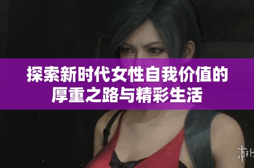 探索新时代女性自我价值的厚重之路与精彩生活