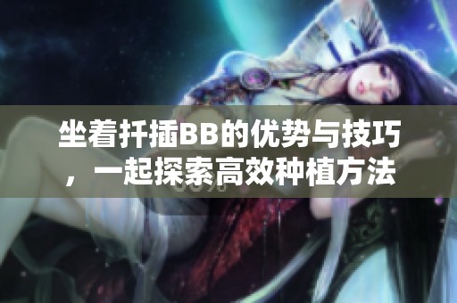 坐着扦插BB的优势与技巧，一起探索高效种植方法