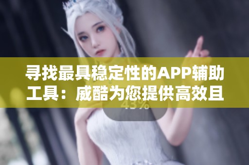 寻找最具稳定性的APP辅助工具：威酷为您提供高效且安全的增强解决方案