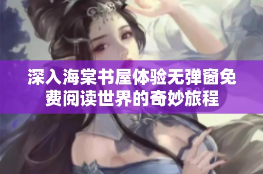 深入海棠书屋体验无弹窗免费阅读世界的奇妙旅程