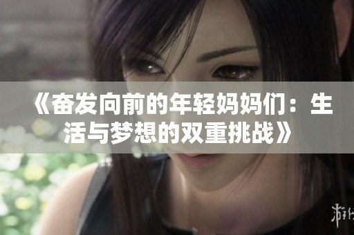 《奋发向前的年轻妈妈们：生活与梦想的双重挑战》