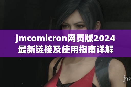 jmcomicron网页版2024最新链接及使用指南详解