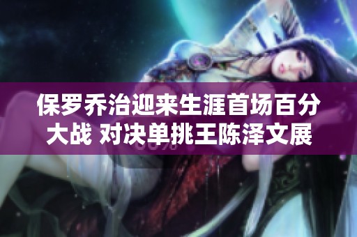 保罗乔治迎来生涯首场百分大战 对决单挑王陈泽文展现顶级篮球魅力