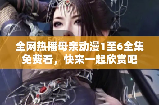 全网热播母亲动漫1至6全集免费看，快来一起欣赏吧
