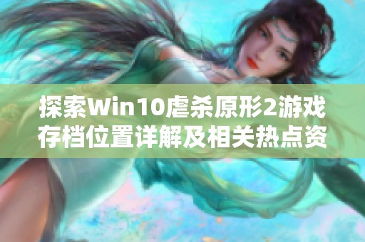探索Win10虐杀原形2游戏存档位置详解及相关热点资讯分享