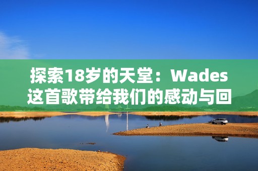 探索18岁的天堂：Wades这首歌带给我们的感动与回忆