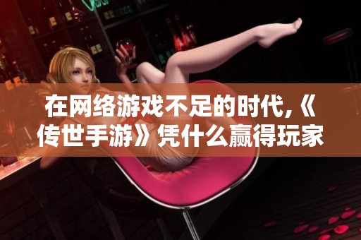 在网络游戏不足的时代,《传世手游》凭什么赢得玩家的喜爱与追捧