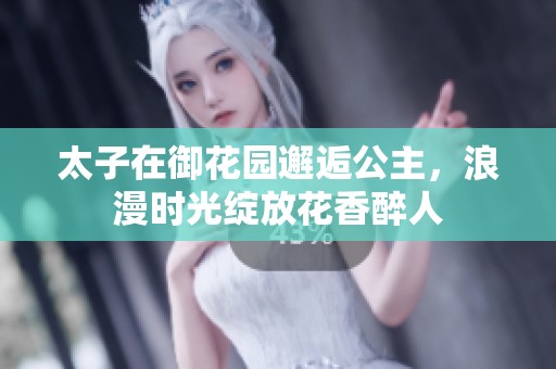太子在御花园邂逅公主，浪漫时光绽放花香醉人