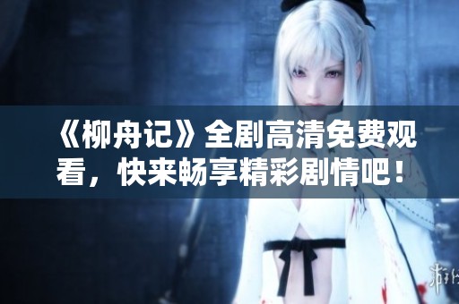 《柳舟记》全剧高清免费观看，快来畅享精彩剧情吧！