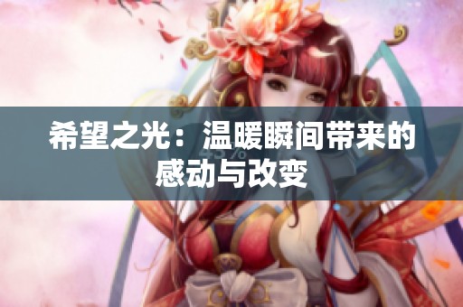 希望之光：温暖瞬间带来的感动与改变