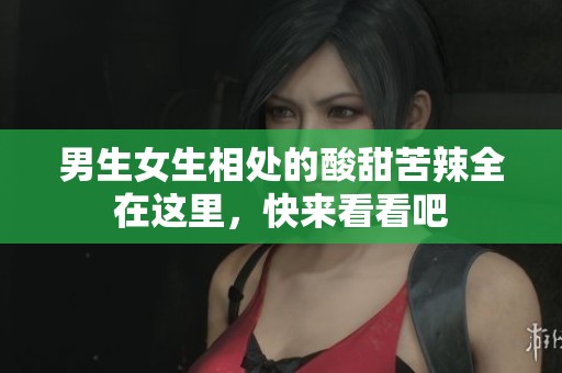 男生女生相处的酸甜苦辣全在这里，快来看看吧