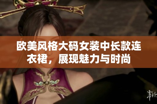 欧美风格大码女装中长款连衣裙，展现魅力与时尚