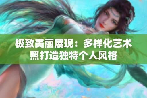 极致美丽展现：多样化艺术照打造独特个人风格