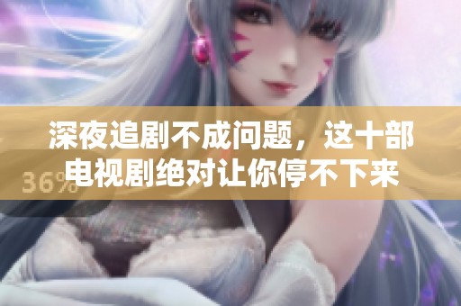 深夜追剧不成问题，这十部电视剧绝对让你停不下来